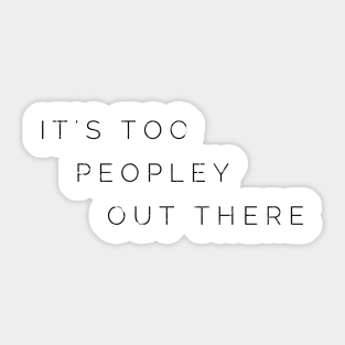 IT'S TOO PEOPLEY OUT THERE Sticker